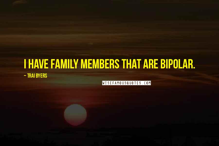 Trai Byers Quotes: I have family members that are bipolar.