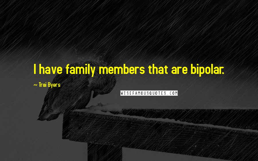 Trai Byers Quotes: I have family members that are bipolar.