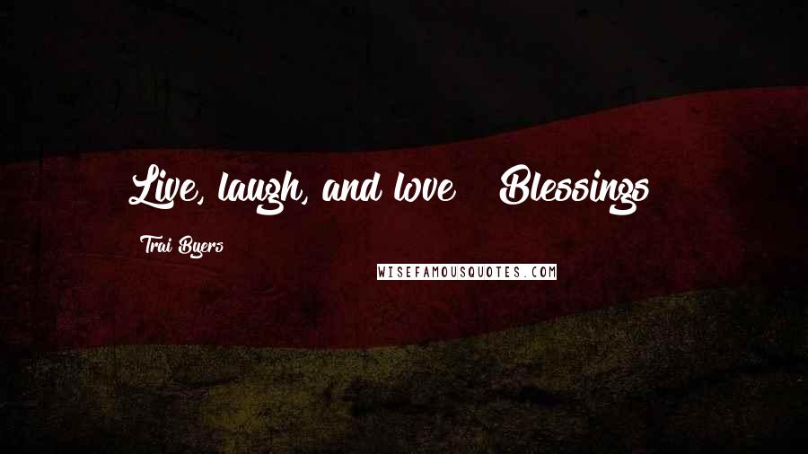 Trai Byers Quotes: Live, laugh, and love!! Blessings!!