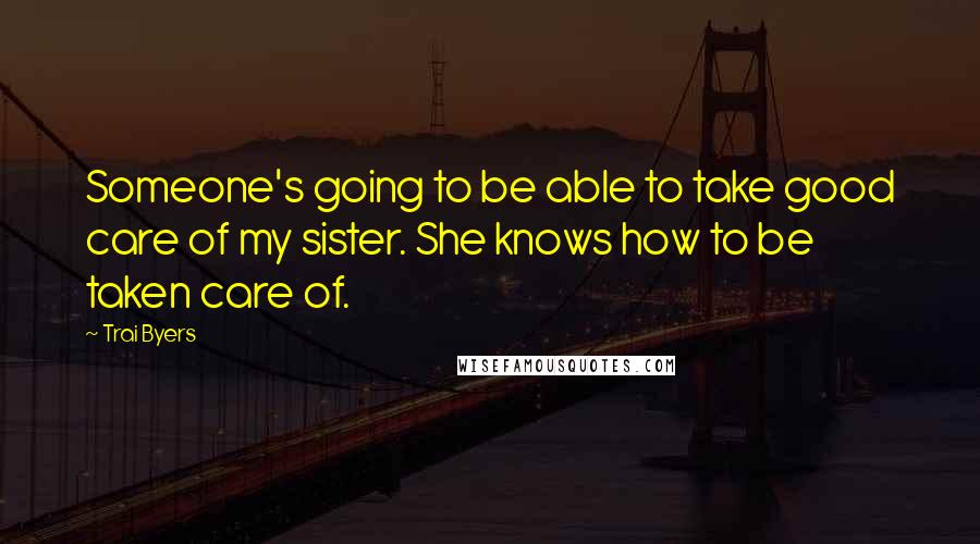 Trai Byers Quotes: Someone's going to be able to take good care of my sister. She knows how to be taken care of.