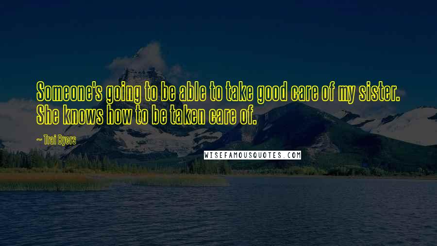 Trai Byers Quotes: Someone's going to be able to take good care of my sister. She knows how to be taken care of.