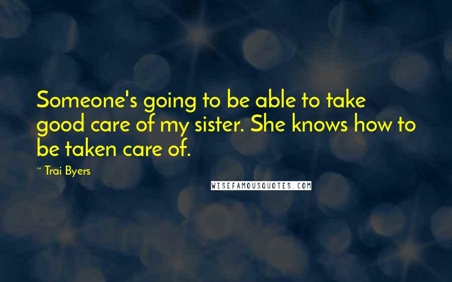 Trai Byers Quotes: Someone's going to be able to take good care of my sister. She knows how to be taken care of.