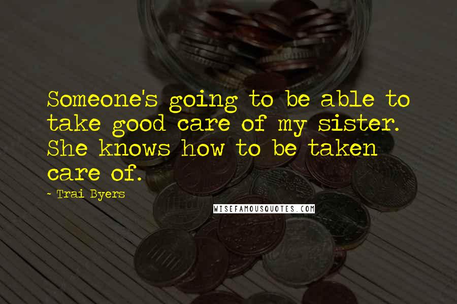 Trai Byers Quotes: Someone's going to be able to take good care of my sister. She knows how to be taken care of.
