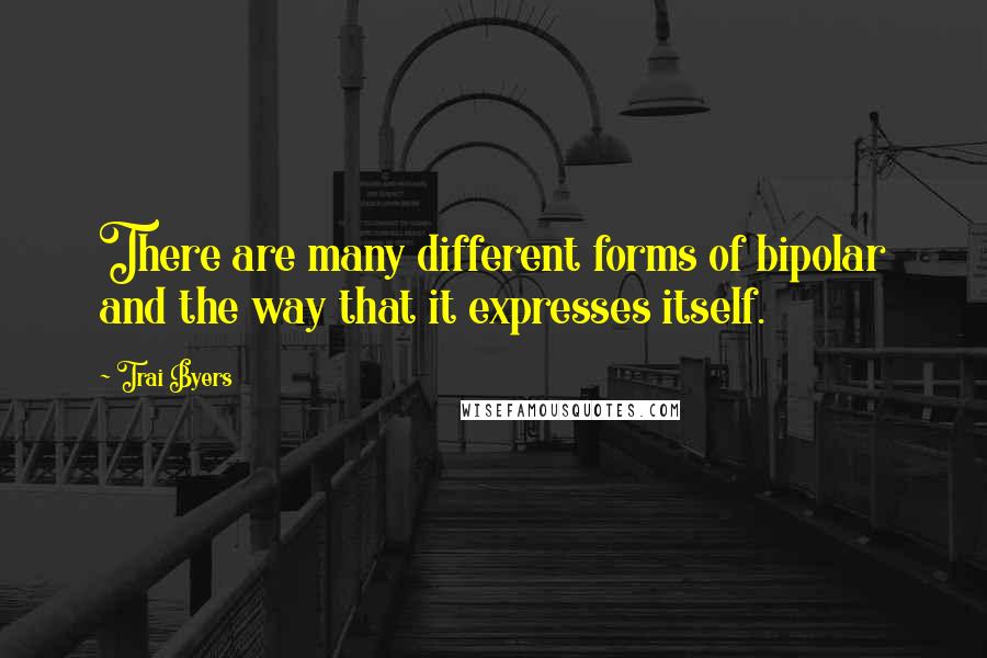 Trai Byers Quotes: There are many different forms of bipolar and the way that it expresses itself.