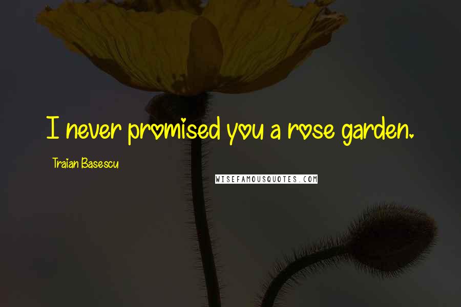 Traian Basescu Quotes: I never promised you a rose garden.