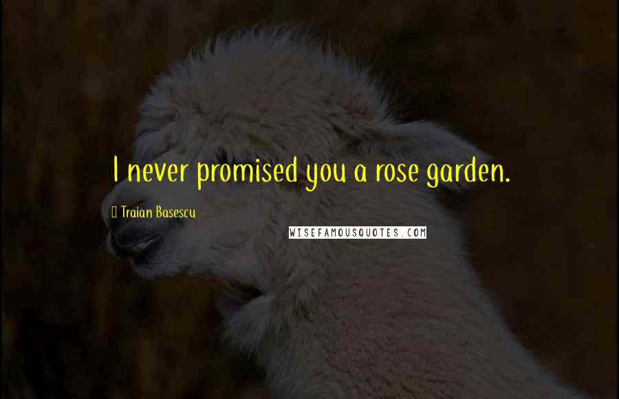 Traian Basescu Quotes: I never promised you a rose garden.