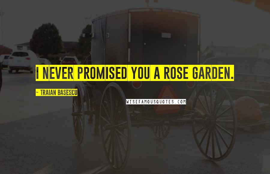 Traian Basescu Quotes: I never promised you a rose garden.