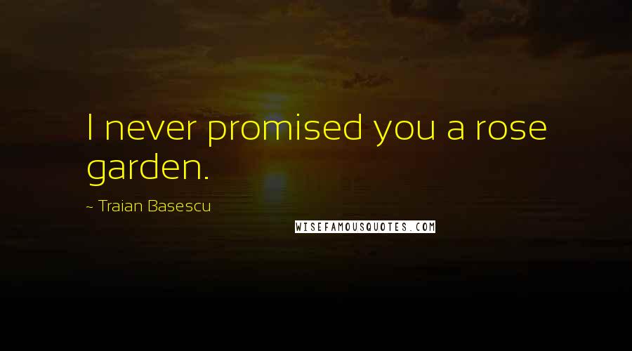 Traian Basescu Quotes: I never promised you a rose garden.