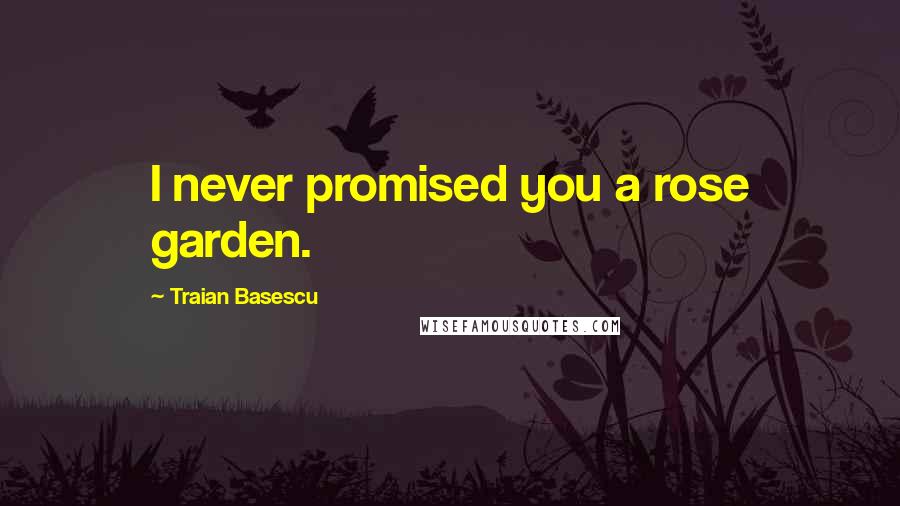 Traian Basescu Quotes: I never promised you a rose garden.