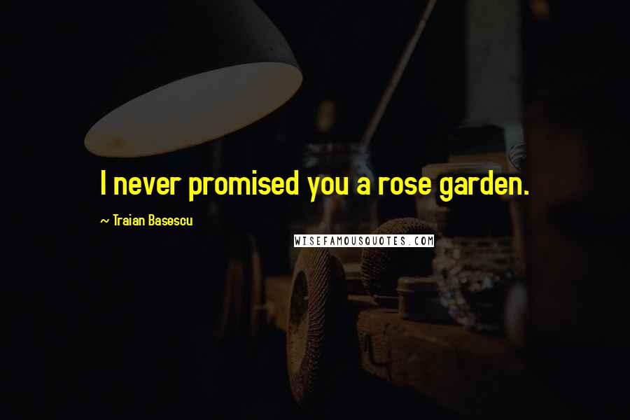 Traian Basescu Quotes: I never promised you a rose garden.