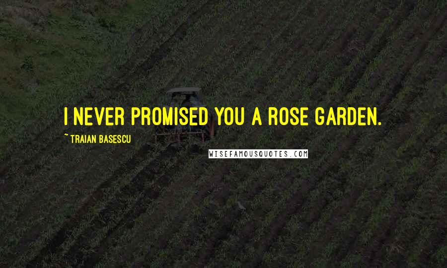 Traian Basescu Quotes: I never promised you a rose garden.