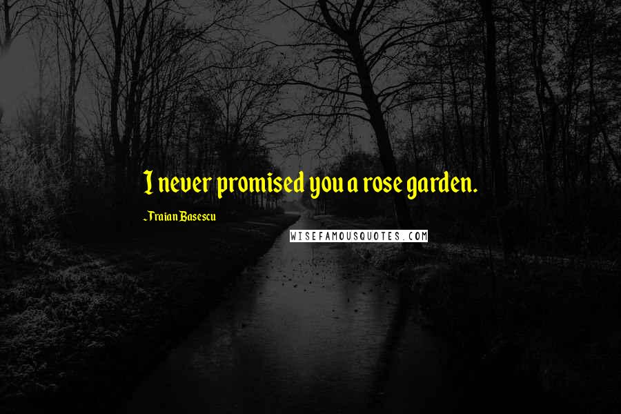 Traian Basescu Quotes: I never promised you a rose garden.