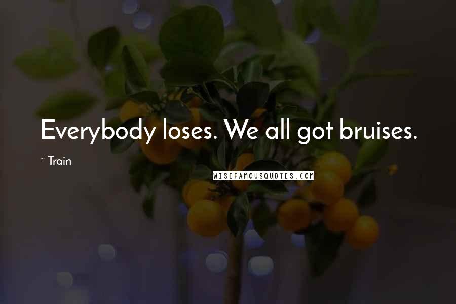 Train Quotes: Everybody loses. We all got bruises.