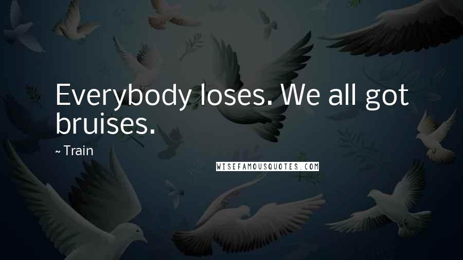 Train Quotes: Everybody loses. We all got bruises.