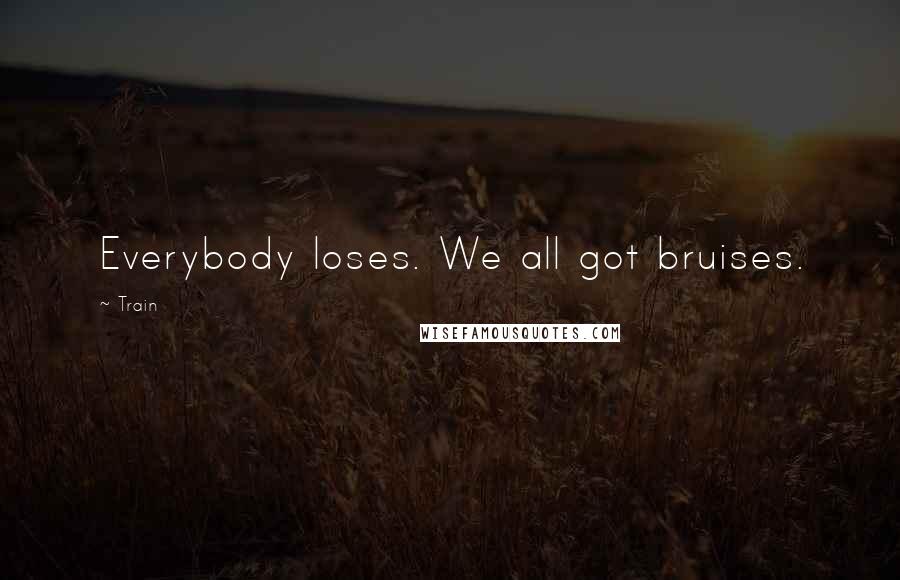 Train Quotes: Everybody loses. We all got bruises.