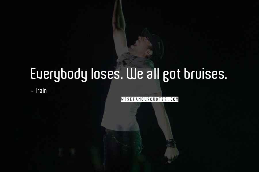 Train Quotes: Everybody loses. We all got bruises.