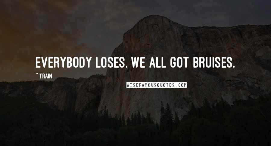 Train Quotes: Everybody loses. We all got bruises.