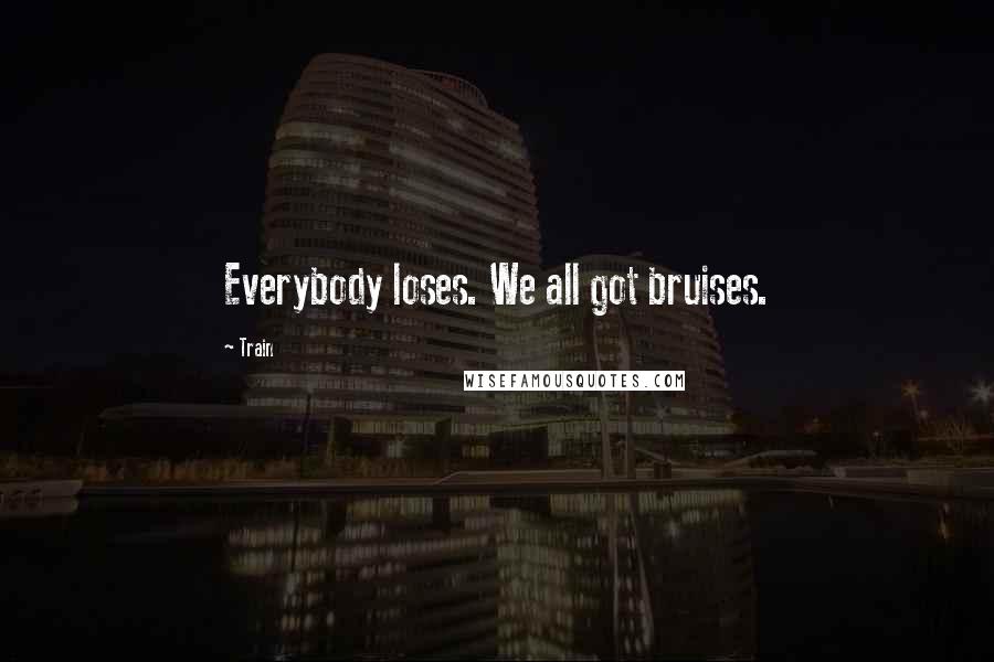 Train Quotes: Everybody loses. We all got bruises.