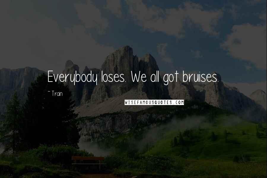 Train Quotes: Everybody loses. We all got bruises.