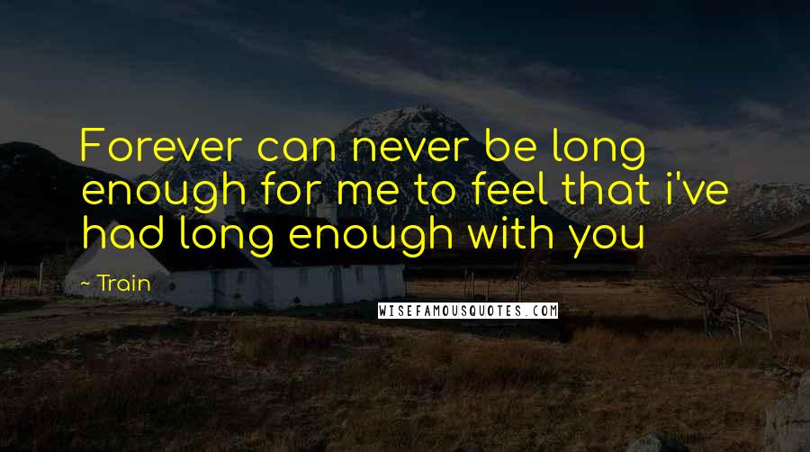 Train Quotes: Forever can never be long enough for me to feel that i've had long enough with you