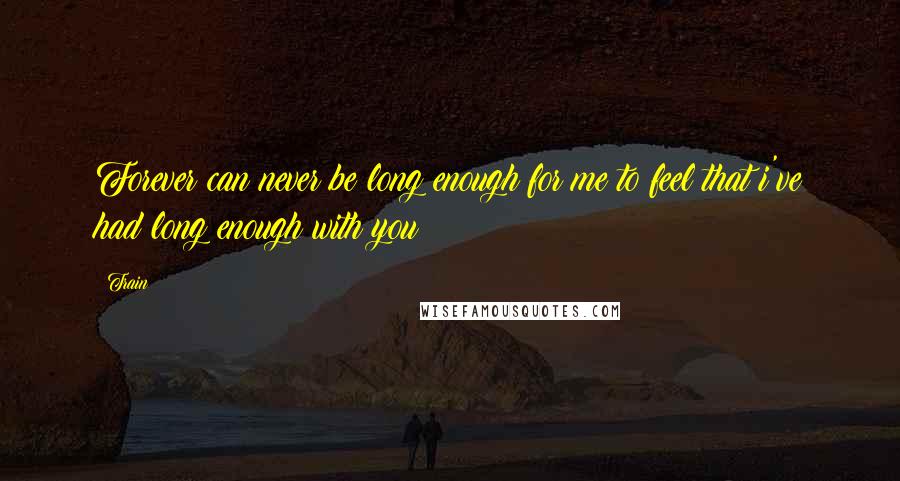 Train Quotes: Forever can never be long enough for me to feel that i've had long enough with you