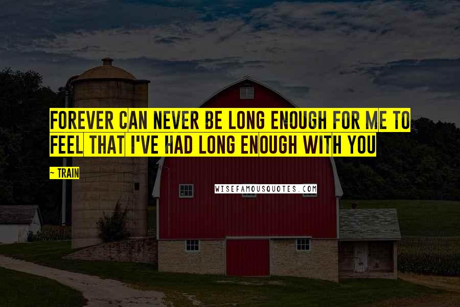 Train Quotes: Forever can never be long enough for me to feel that i've had long enough with you