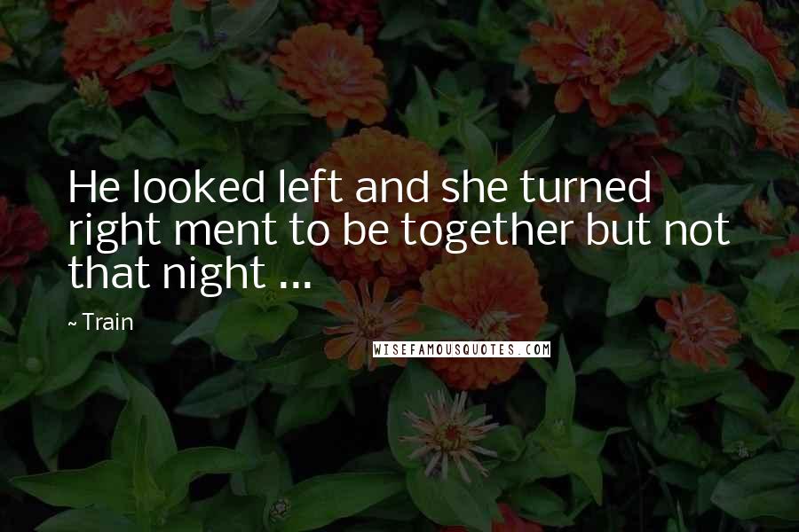 Train Quotes: He looked left and she turned right ment to be together but not that night ...