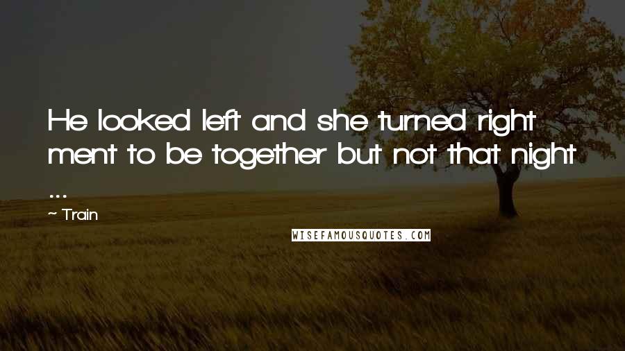 Train Quotes: He looked left and she turned right ment to be together but not that night ...