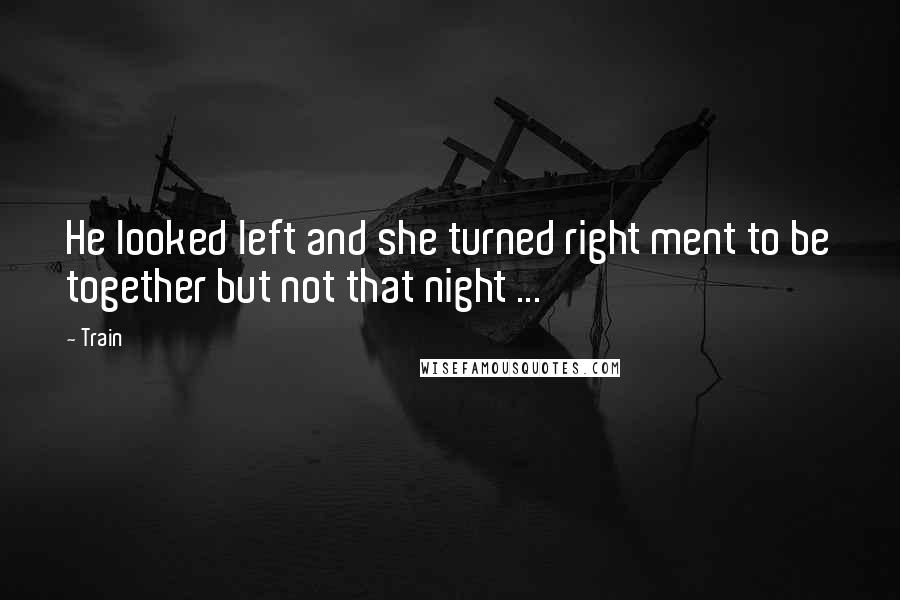 Train Quotes: He looked left and she turned right ment to be together but not that night ...