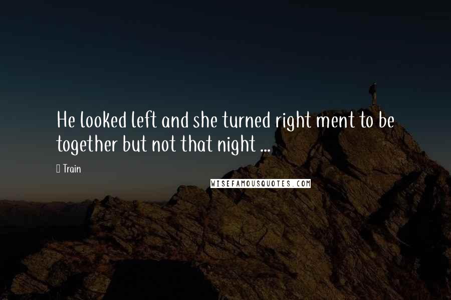 Train Quotes: He looked left and she turned right ment to be together but not that night ...