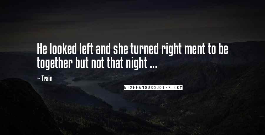 Train Quotes: He looked left and she turned right ment to be together but not that night ...