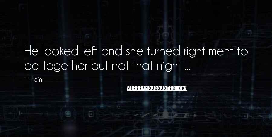 Train Quotes: He looked left and she turned right ment to be together but not that night ...