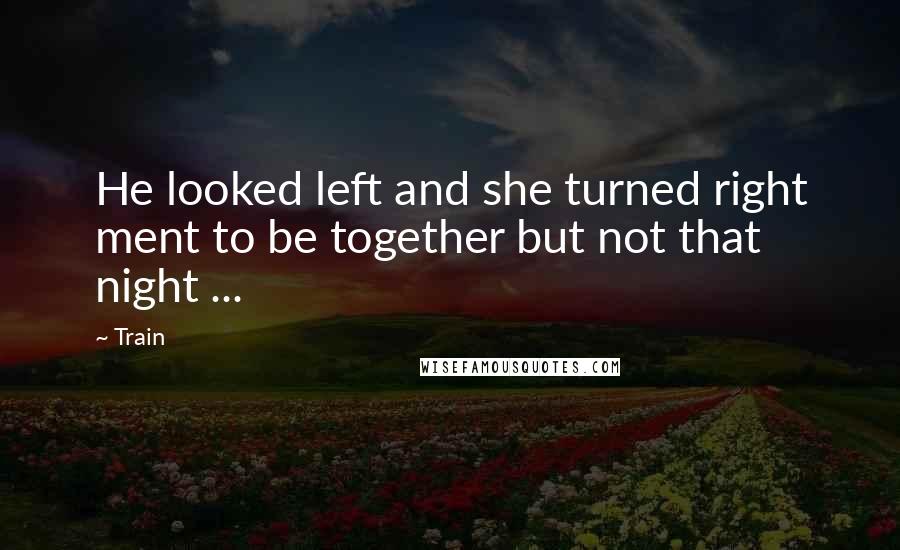 Train Quotes: He looked left and she turned right ment to be together but not that night ...