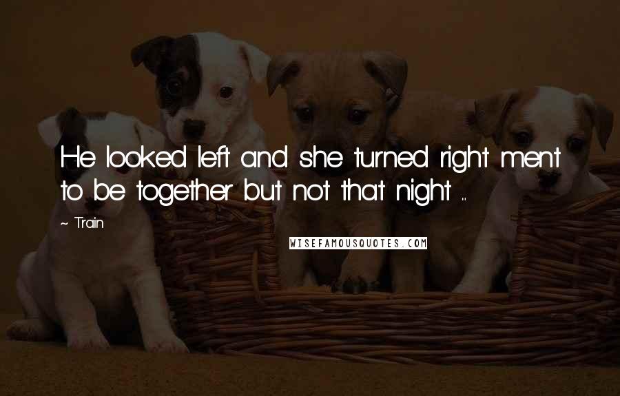 Train Quotes: He looked left and she turned right ment to be together but not that night ...