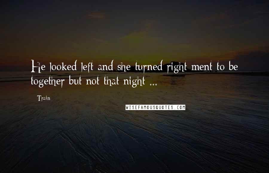 Train Quotes: He looked left and she turned right ment to be together but not that night ...