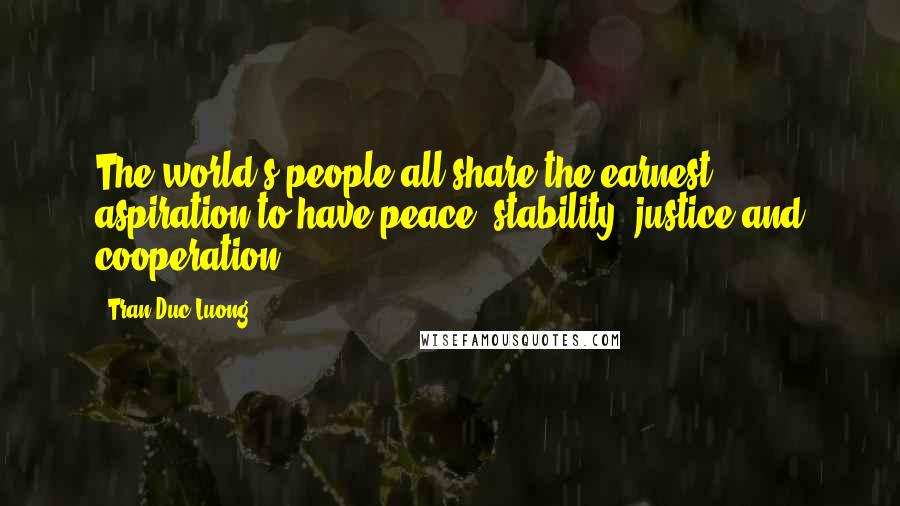 Tran Duc Luong Quotes: The world's people all share the earnest aspiration to have peace, stability, justice and cooperation.