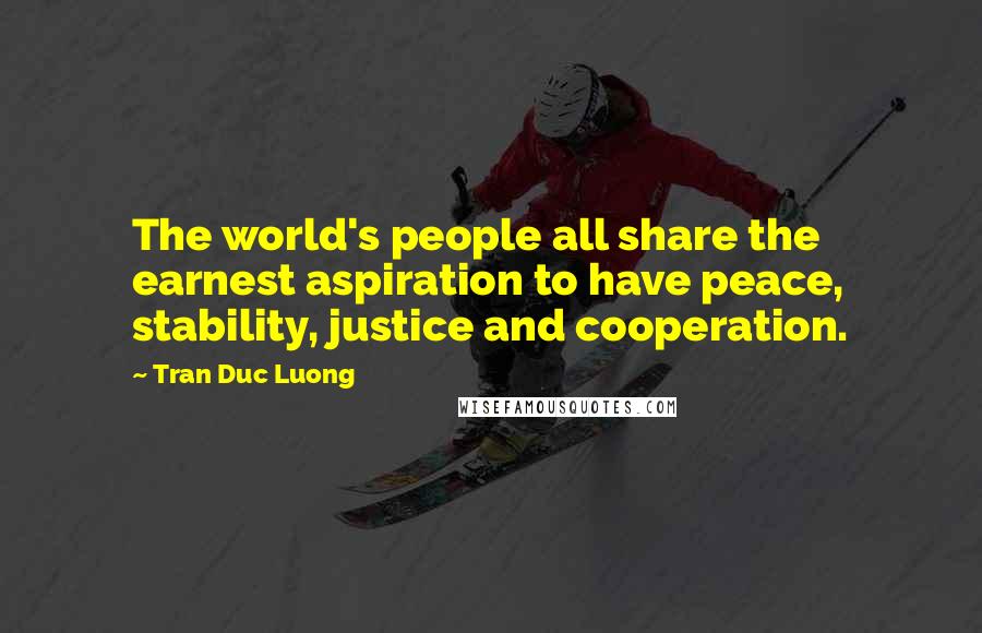 Tran Duc Luong Quotes: The world's people all share the earnest aspiration to have peace, stability, justice and cooperation.