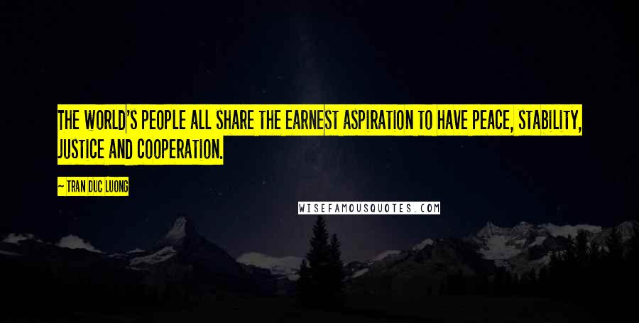 Tran Duc Luong Quotes: The world's people all share the earnest aspiration to have peace, stability, justice and cooperation.