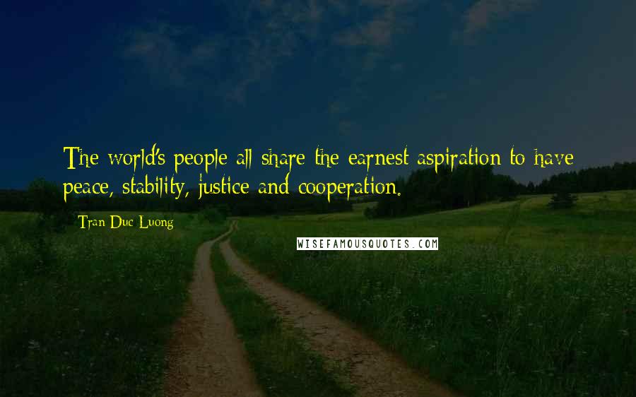 Tran Duc Luong Quotes: The world's people all share the earnest aspiration to have peace, stability, justice and cooperation.