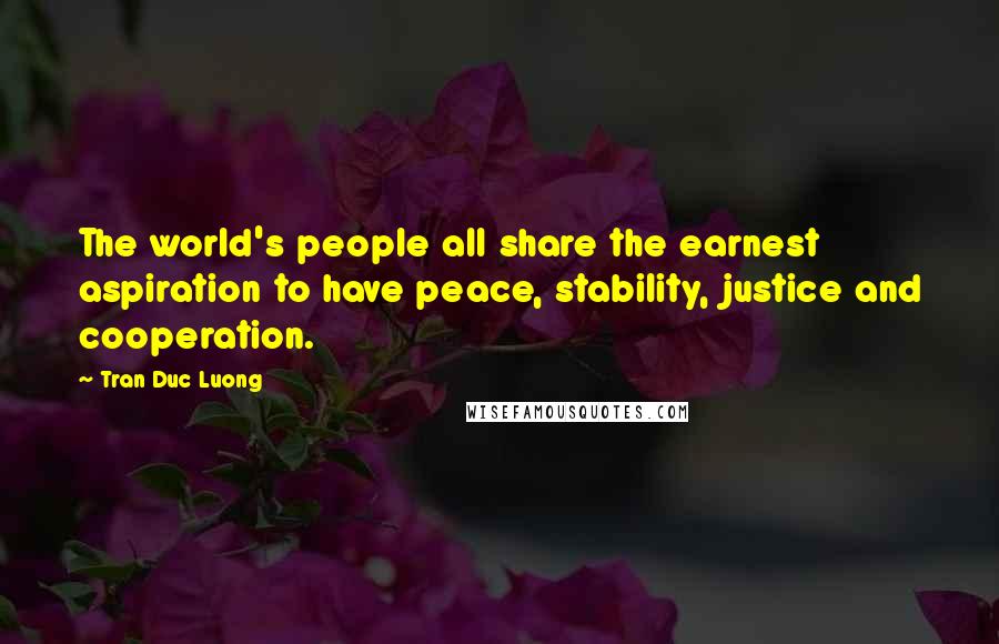 Tran Duc Luong Quotes: The world's people all share the earnest aspiration to have peace, stability, justice and cooperation.