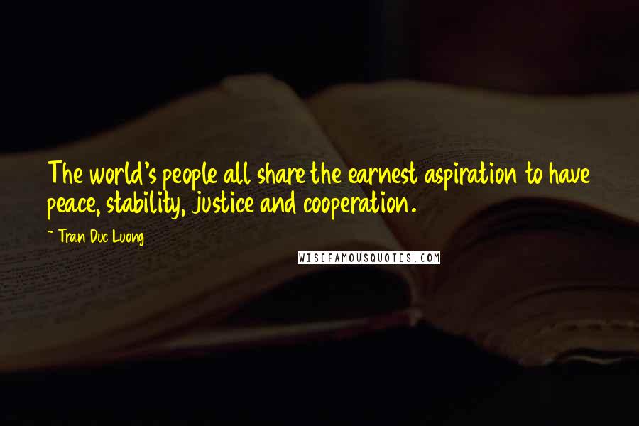 Tran Duc Luong Quotes: The world's people all share the earnest aspiration to have peace, stability, justice and cooperation.