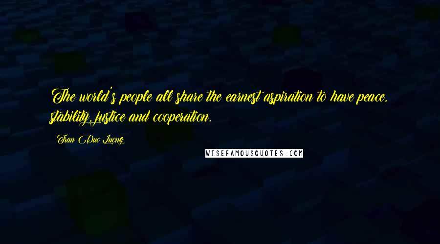 Tran Duc Luong Quotes: The world's people all share the earnest aspiration to have peace, stability, justice and cooperation.