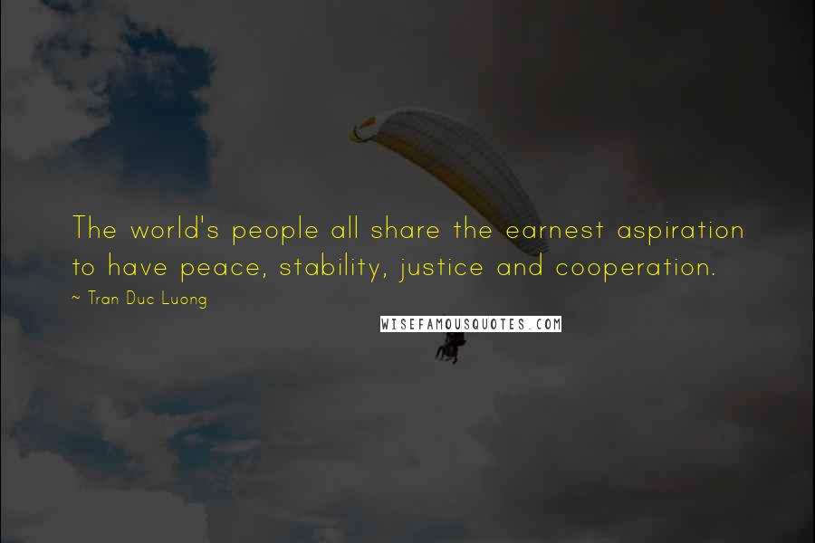 Tran Duc Luong Quotes: The world's people all share the earnest aspiration to have peace, stability, justice and cooperation.