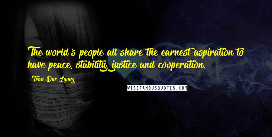 Tran Duc Luong Quotes: The world's people all share the earnest aspiration to have peace, stability, justice and cooperation.