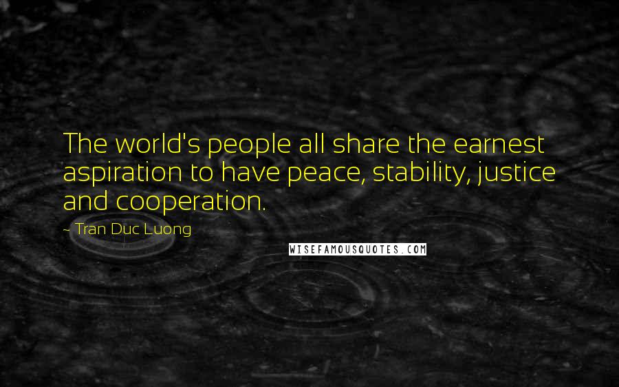 Tran Duc Luong Quotes: The world's people all share the earnest aspiration to have peace, stability, justice and cooperation.