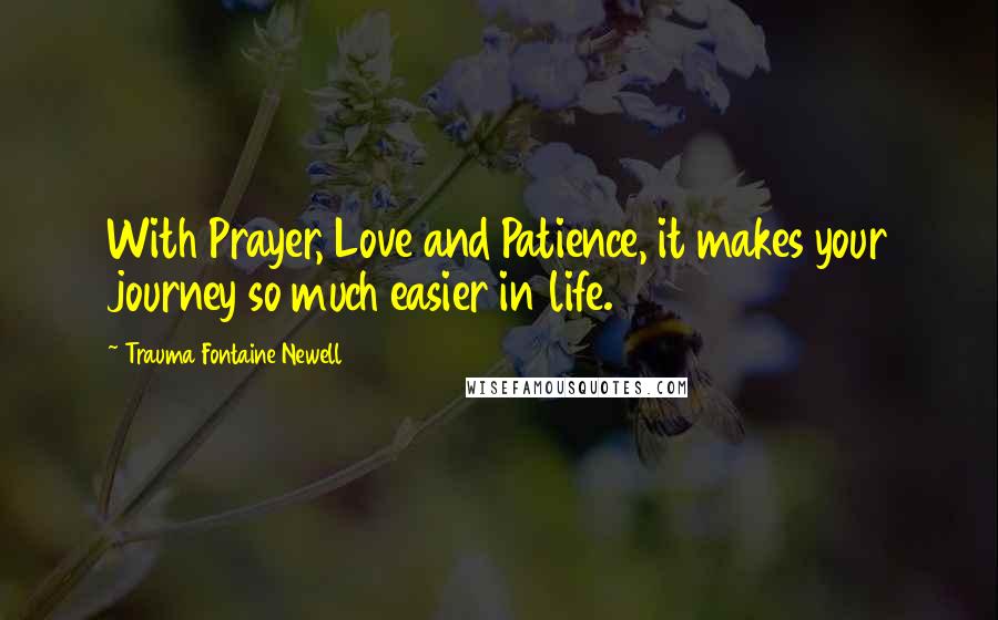Trauma Fontaine Newell Quotes: With Prayer, Love and Patience, it makes your journey so much easier in life.