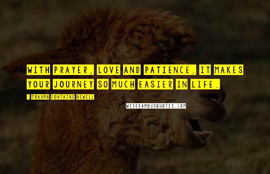 Trauma Fontaine Newell Quotes: With Prayer, Love and Patience, it makes your journey so much easier in life.