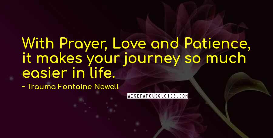 Trauma Fontaine Newell Quotes: With Prayer, Love and Patience, it makes your journey so much easier in life.