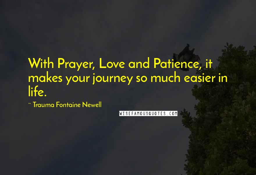 Trauma Fontaine Newell Quotes: With Prayer, Love and Patience, it makes your journey so much easier in life.