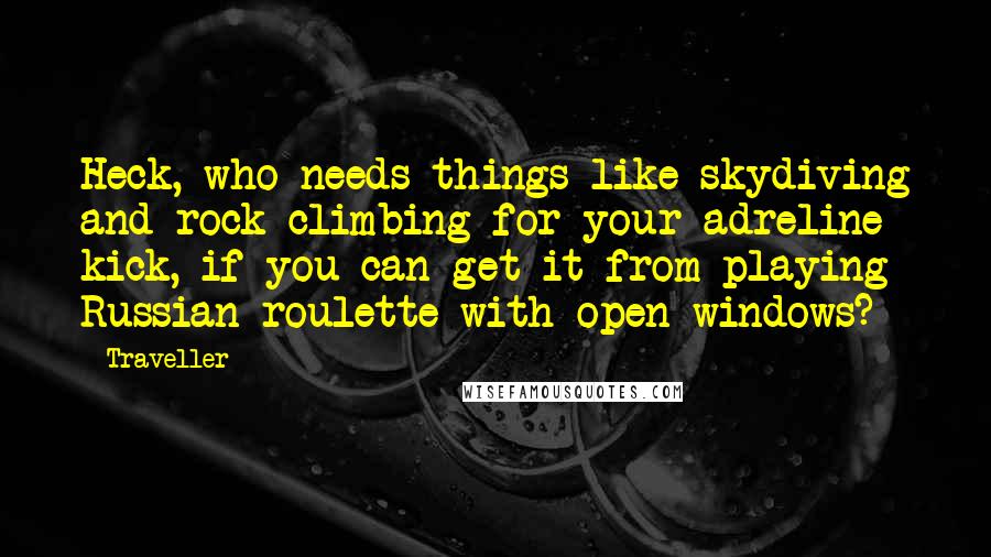 Traveller Quotes: Heck, who needs things like skydiving and rock climbing for your adreline kick, if you can get it from playing Russian roulette with open windows?